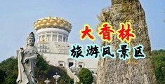 亚洲巨屌性交中国浙江-绍兴大香林旅游风景区